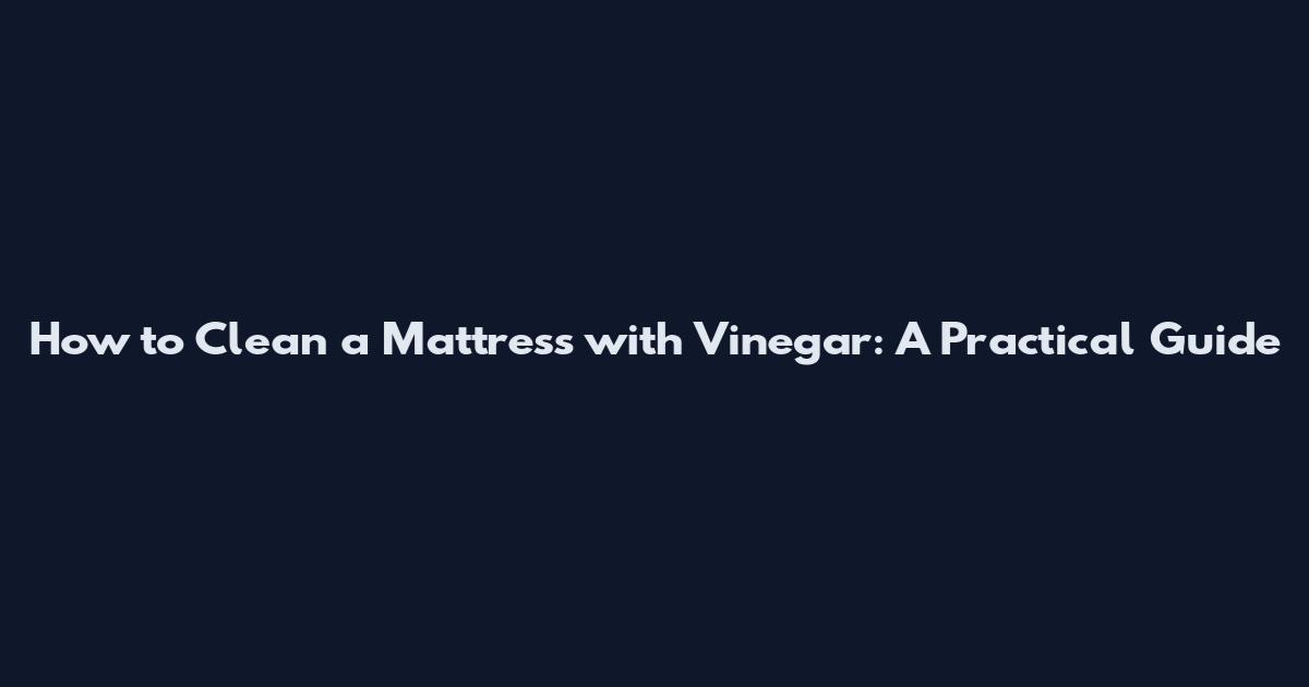 How to Clean a Mattress with Vinegar: A Practical Guide
