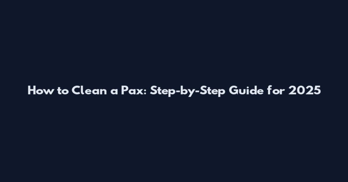 How to Clean a Pax: Step-by-Step Guide for 2025