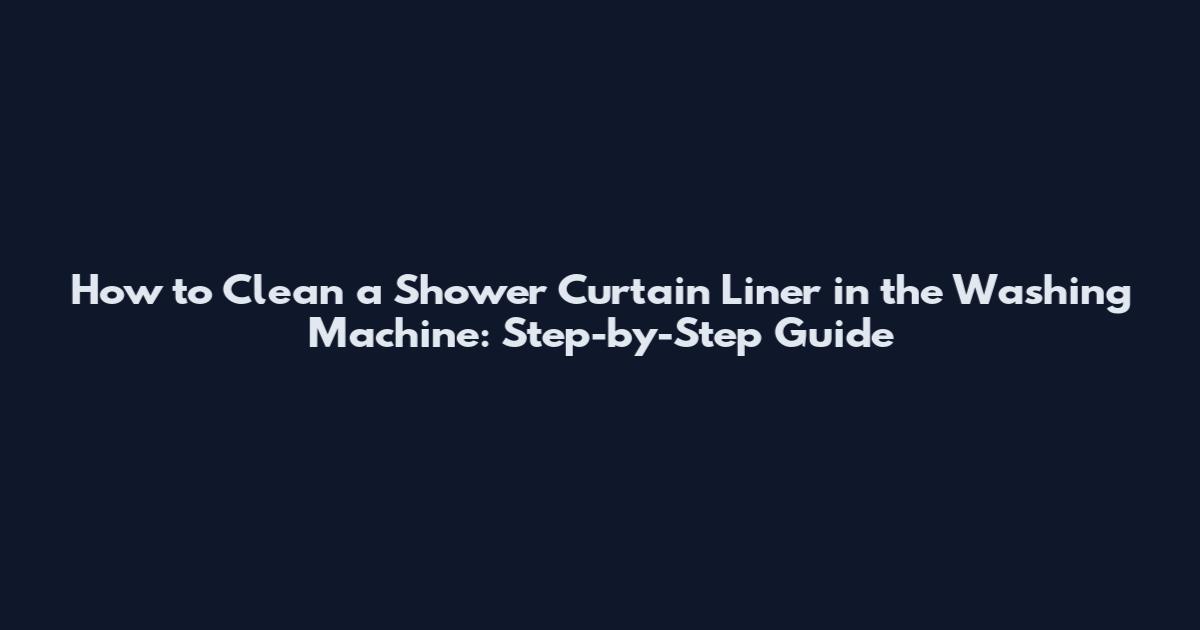 How to Clean a Shower Curtain Liner in the Washing Machine: Step-by-Step Guide