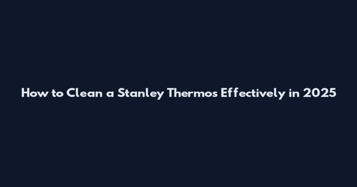 How to Clean a Stanley Thermos Effectively in 2025