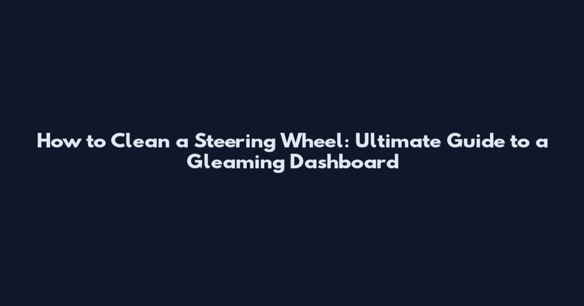 How to Clean a Steering Wheel: Ultimate Guide to a Gleaming Dashboard