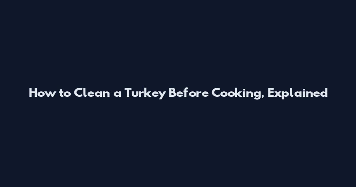 How to Clean a Turkey Before Cooking, Explained