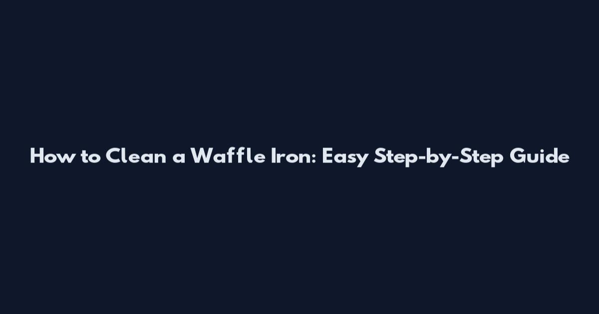 How to Clean a Waffle Iron: Easy Step-by-Step Guide