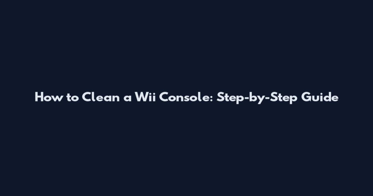 How to Clean a Wii Console: Step-by-Step Guide