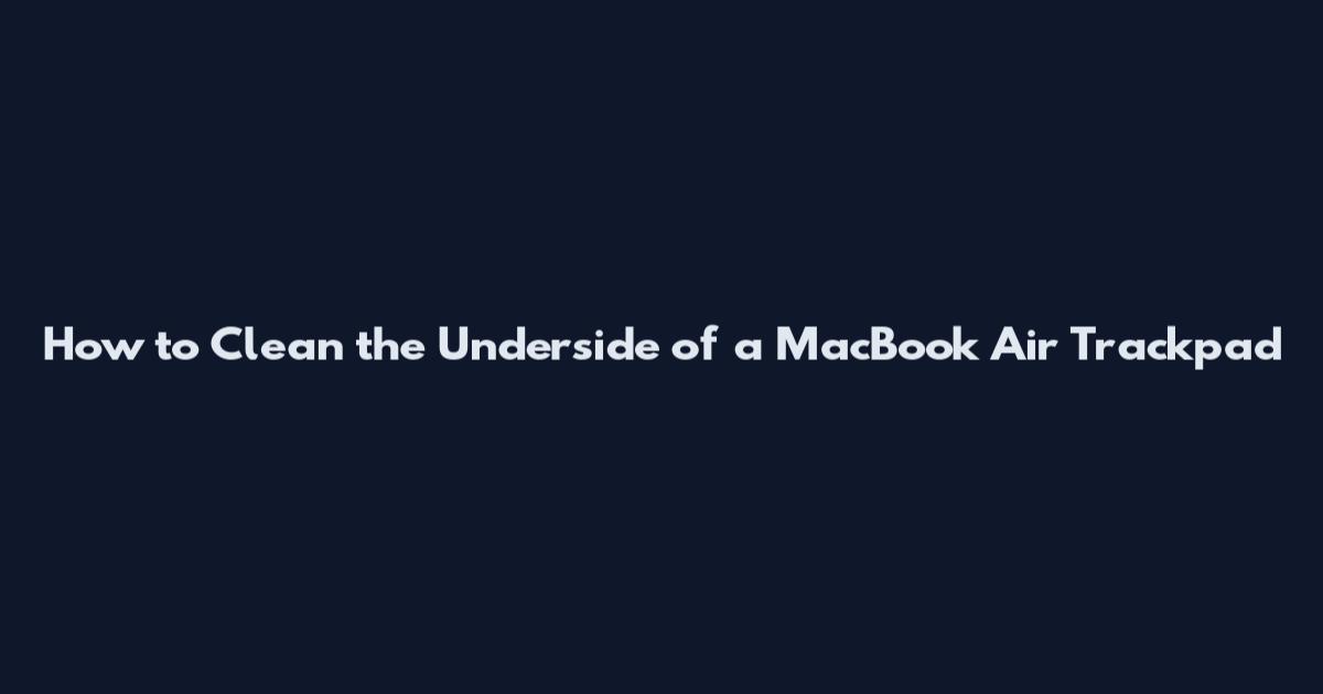 How to Clean the Underside of a MacBook Air Trackpad