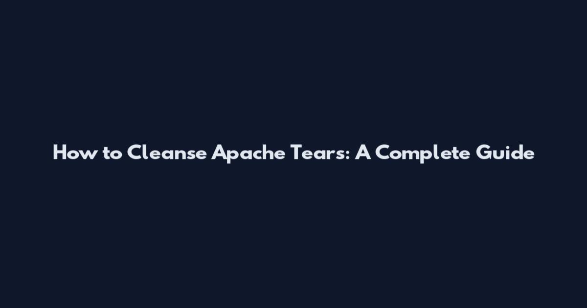 How to Cleanse Apache Tears: A Complete Guide