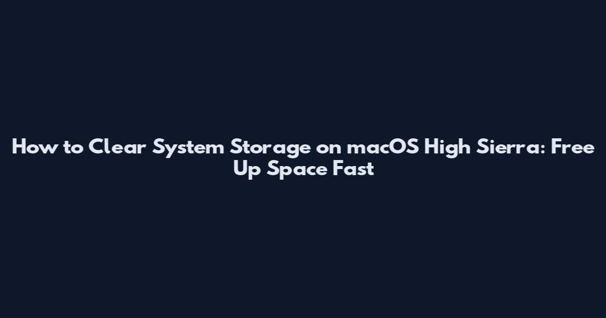How to Clear System Storage on macOS High Sierra: Free Up Space Fast