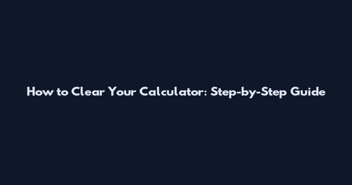 How to Clear Your Calculator: Step-by-Step Guide