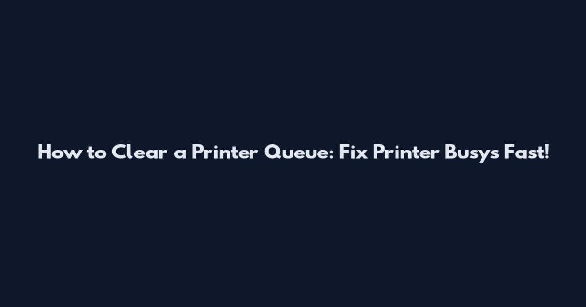 How to Clear a Printer Queue: Fix "Printer Busys" Fast!