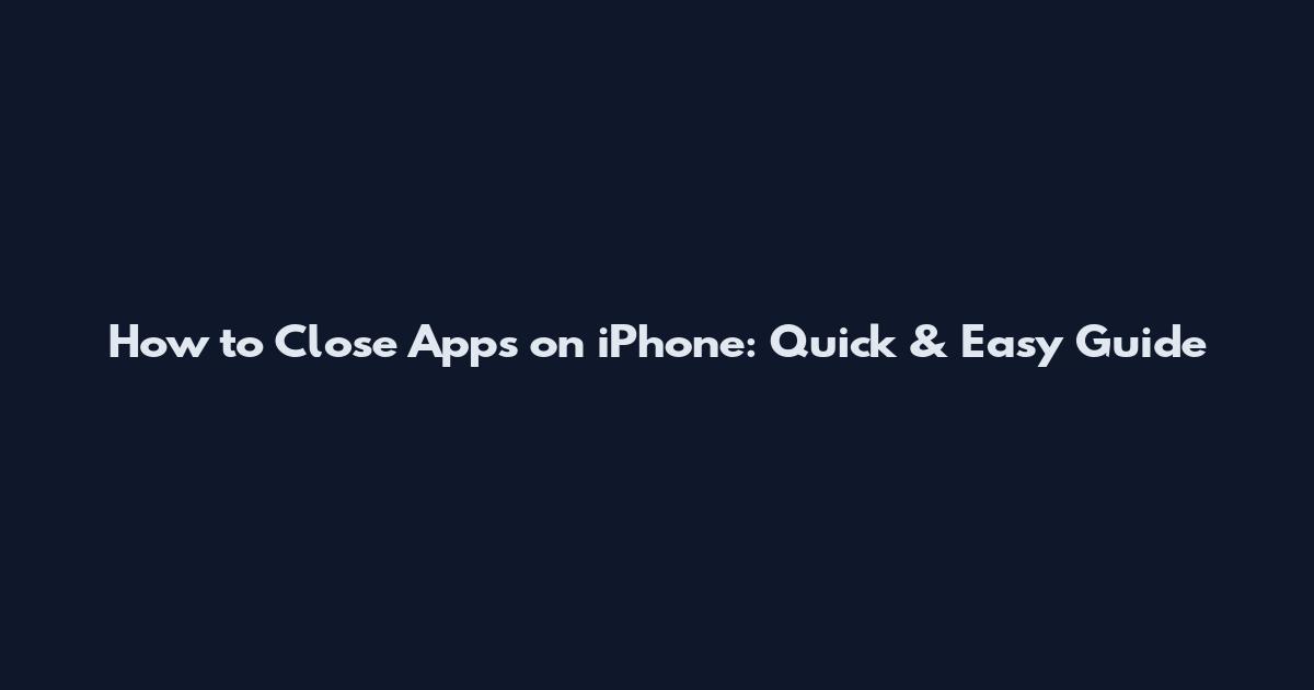 How to Close Apps on iPhone: Quick & Easy Guide