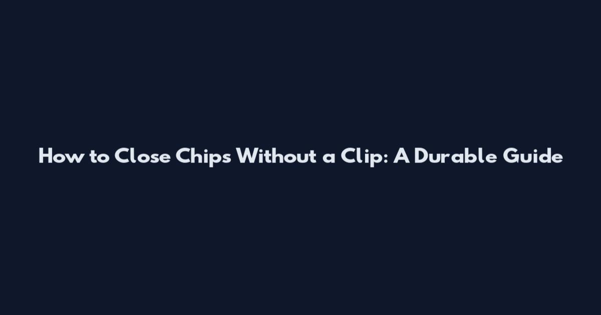 How to Close Chips Without a Clip: A Durable Guide