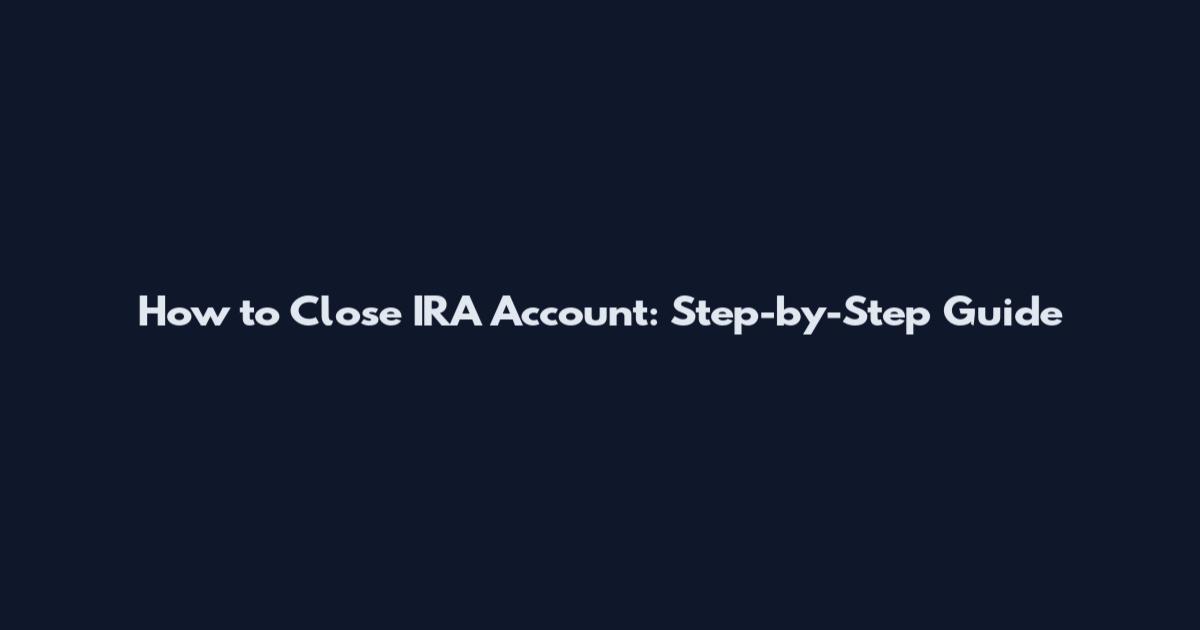 How to Close IRA Account: Step-by-Step Guide