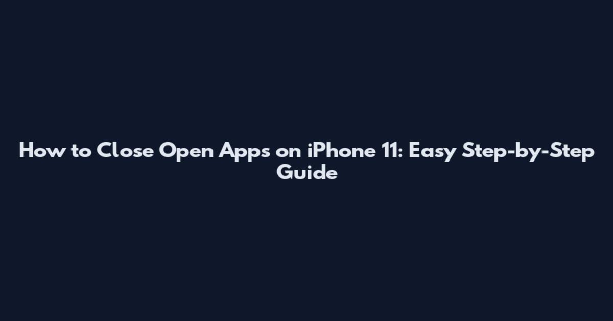 How to Close Open Apps on iPhone 11: Easy Step-by-Step Guide