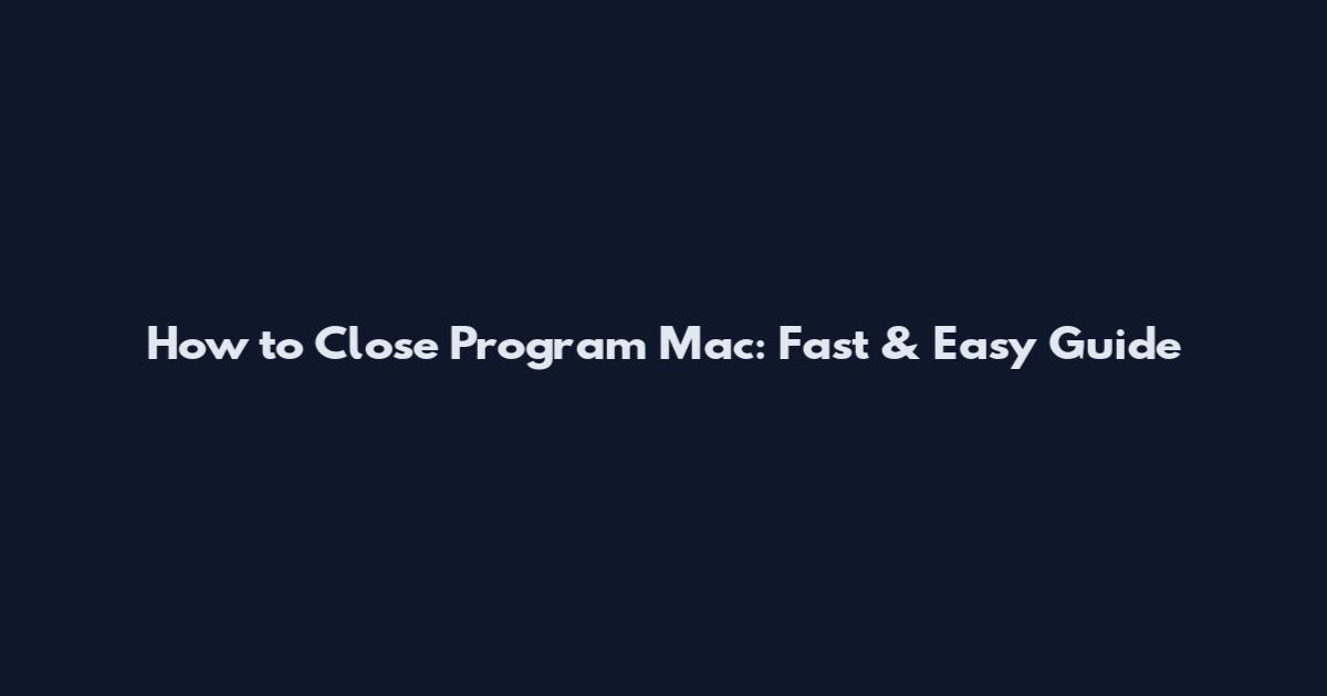 How to Close Program Mac: Fast & Easy Guide