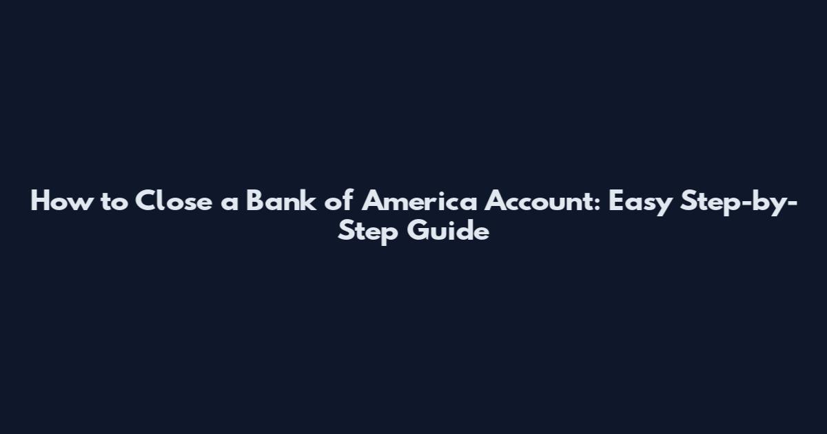 How to Close a Bank of America Account: Easy Step-by-Step Guide