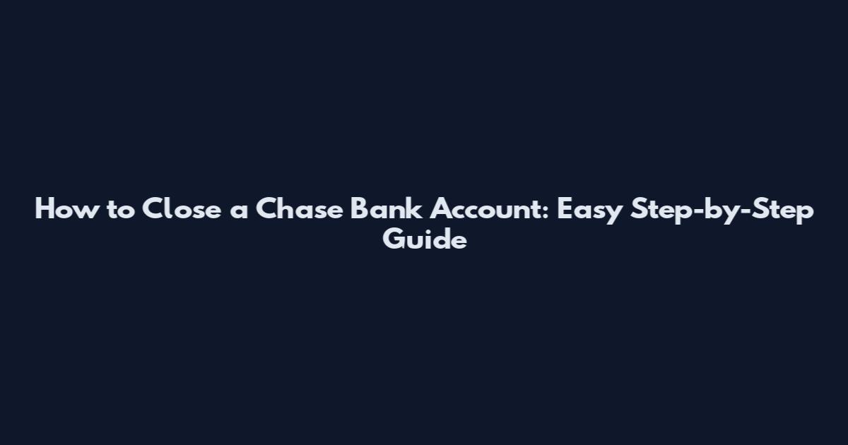 How to Close a Chase Bank Account: Easy Step-by-Step Guide