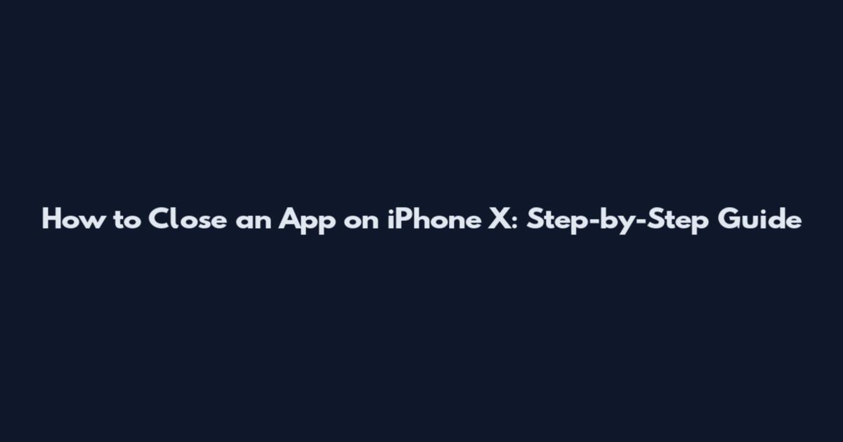 How to Close an App on iPhone X: Step-by-Step Guide