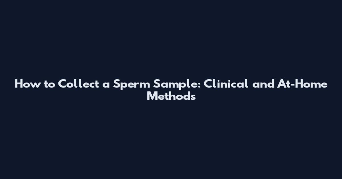 How to Collect a Sperm Sample: Clinical and At-Home Methods