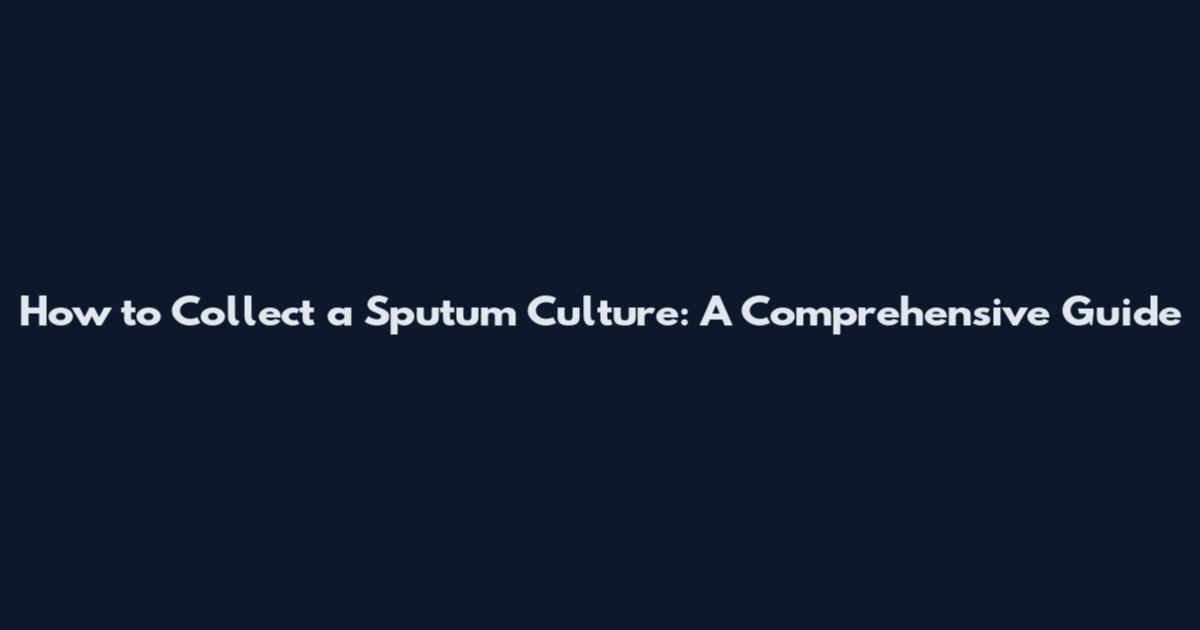 How to Collect a Sputum Culture: A Comprehensive Guide