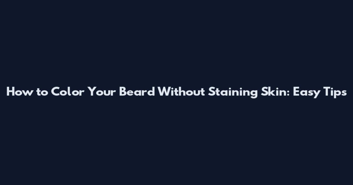 How to Color Your Beard Without Staining Skin: Easy Tips