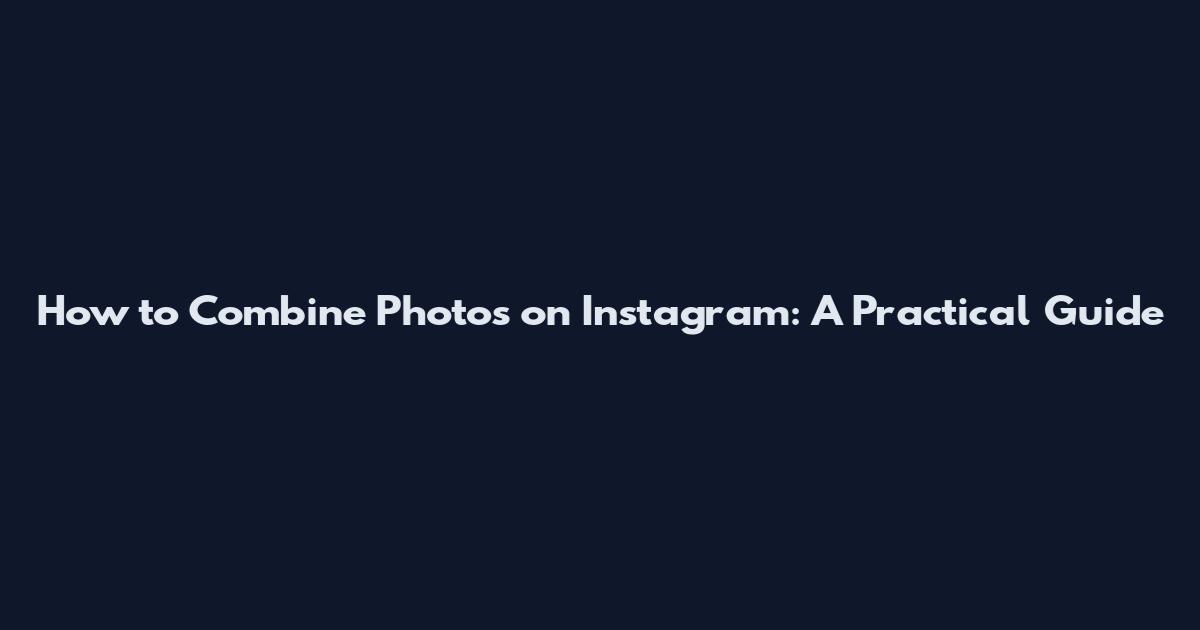 How to Combine Photos on Instagram: A Practical Guide