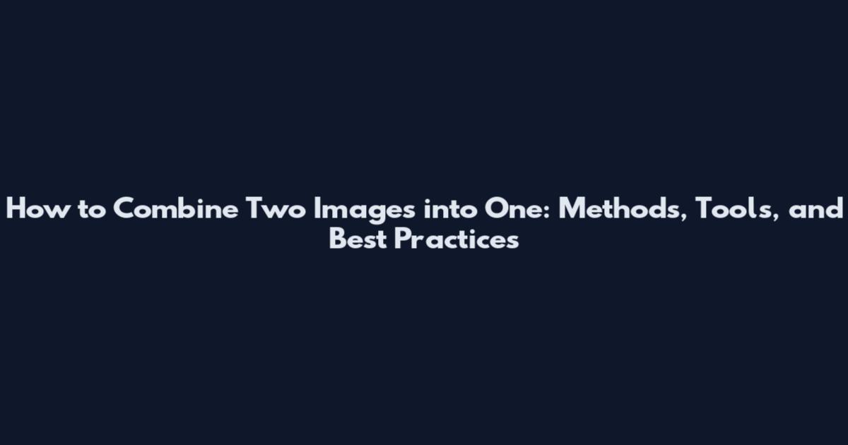 How to Combine Two Images into One: Methods, Tools, and Best Practices