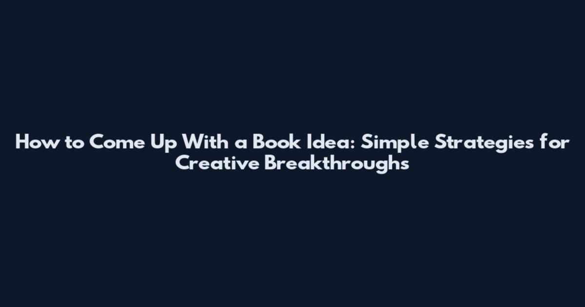 How to Come Up With a Book Idea: Simple Strategies for Creative Breakthroughs