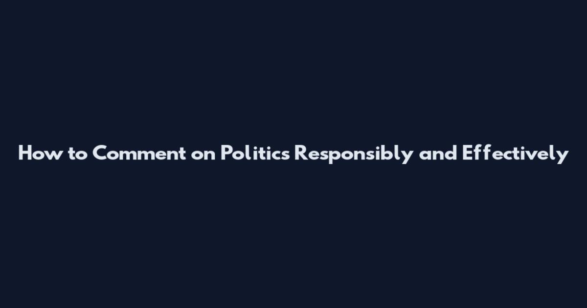 How to Comment on Politics Responsibly and Effectively