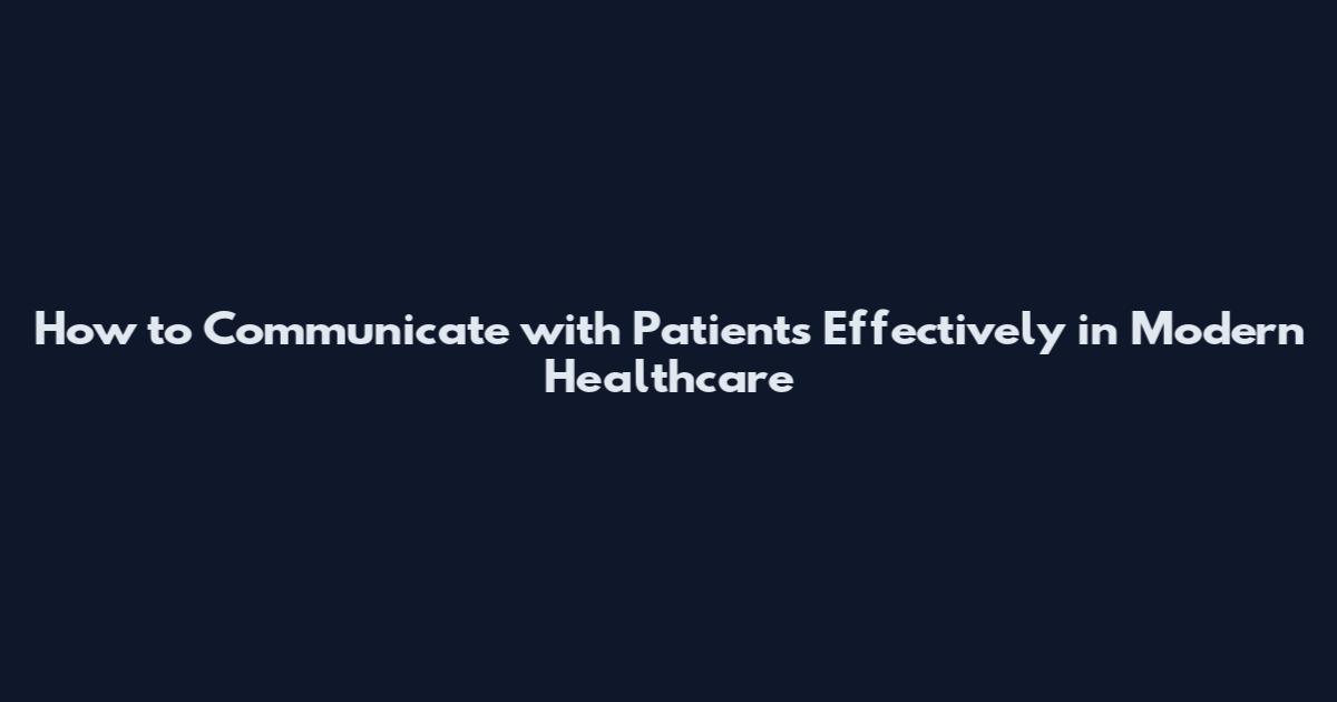 How to Communicate with Patients Effectively in Modern Healthcare