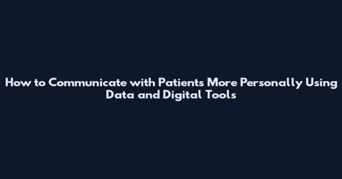 How to Communicate with Patients More Personally Using Data and Digital Tools