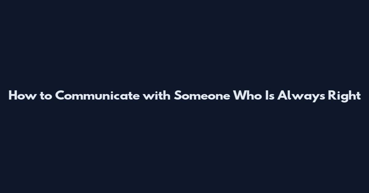 How to Communicate with Someone Who Is Always Right