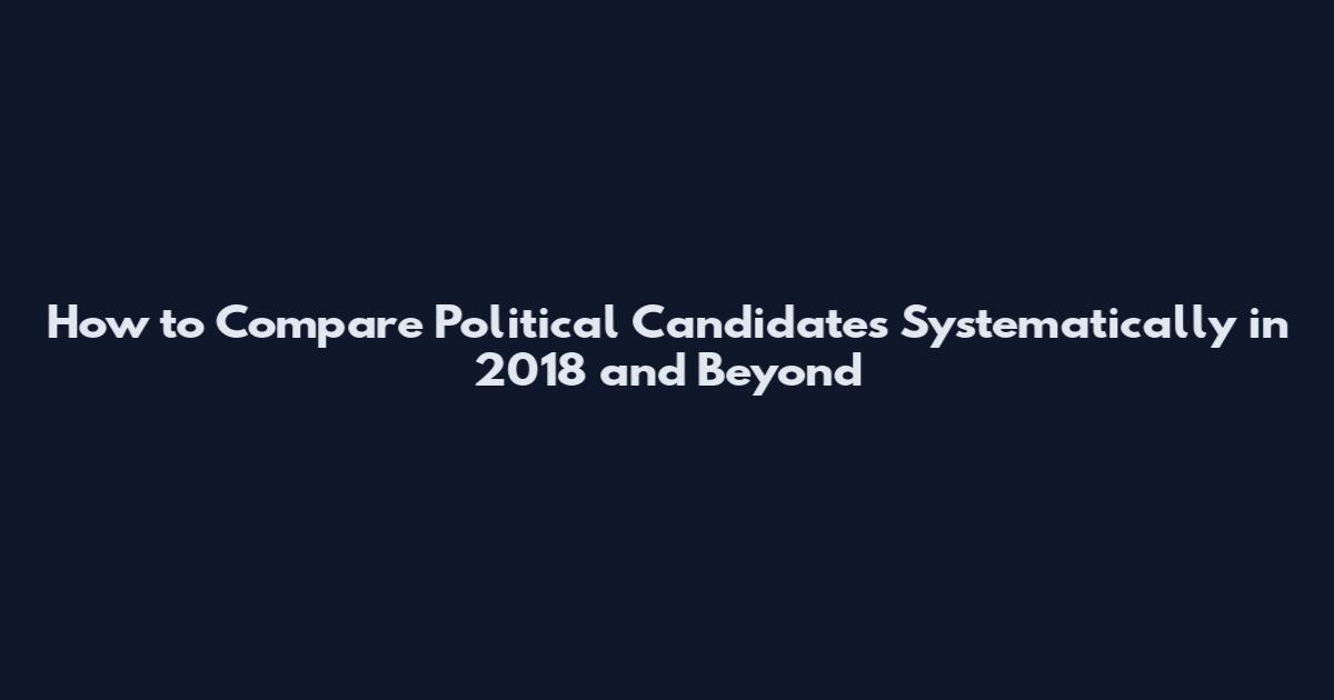 How to Compare Political Candidates Systematically in 2018 and Beyond