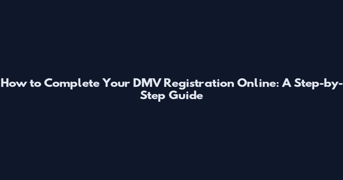 How to Complete Your DMV Registration Online: A Step-by-Step Guide