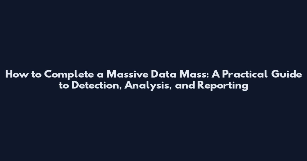 How to Complete a Massive Data Mass: A Practical Guide to Detection, Analysis, and Reporting