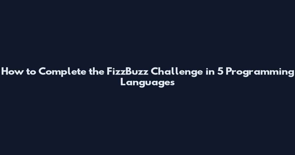 How to Complete the FizzBuzz Challenge in 5 Programming Languages