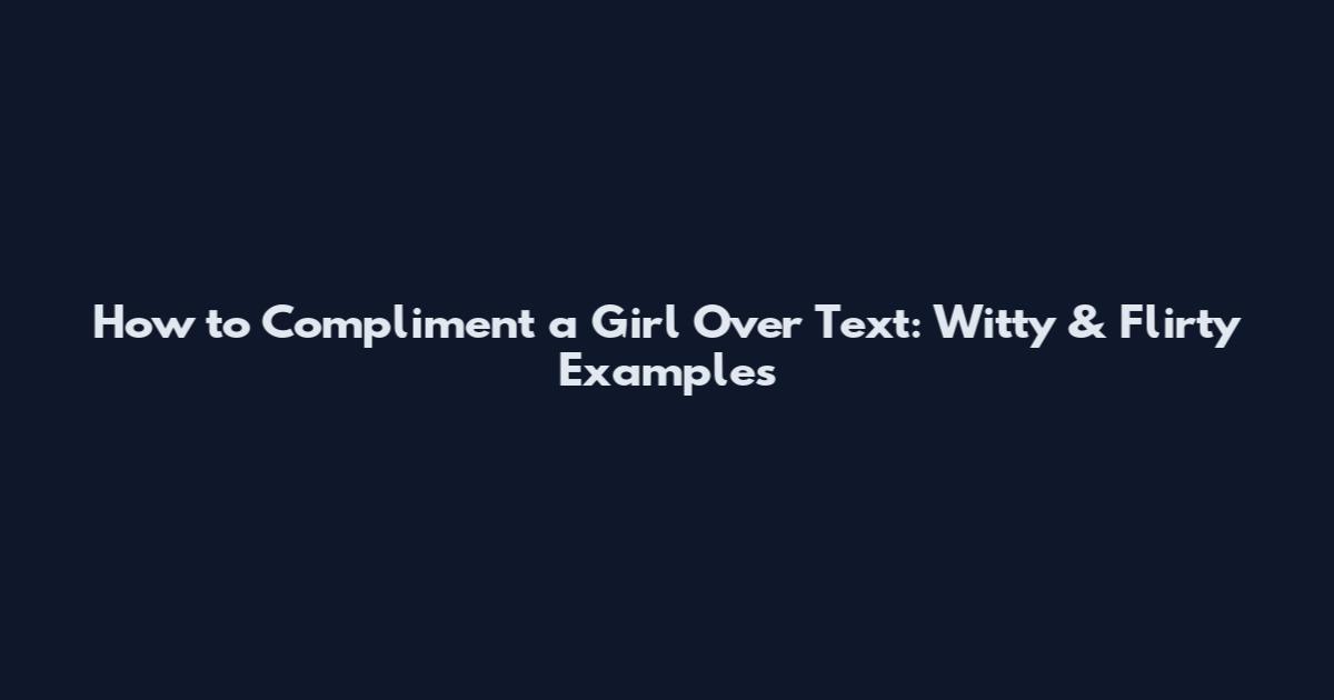 How to Compliment a Girl Over Text: Witty & Flirty Examples