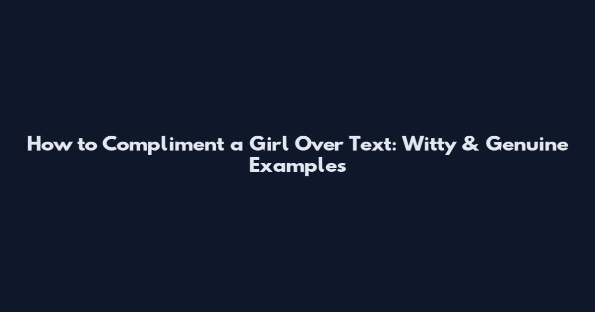 How to Compliment a Girl Over Text: Witty & Genuine Examples