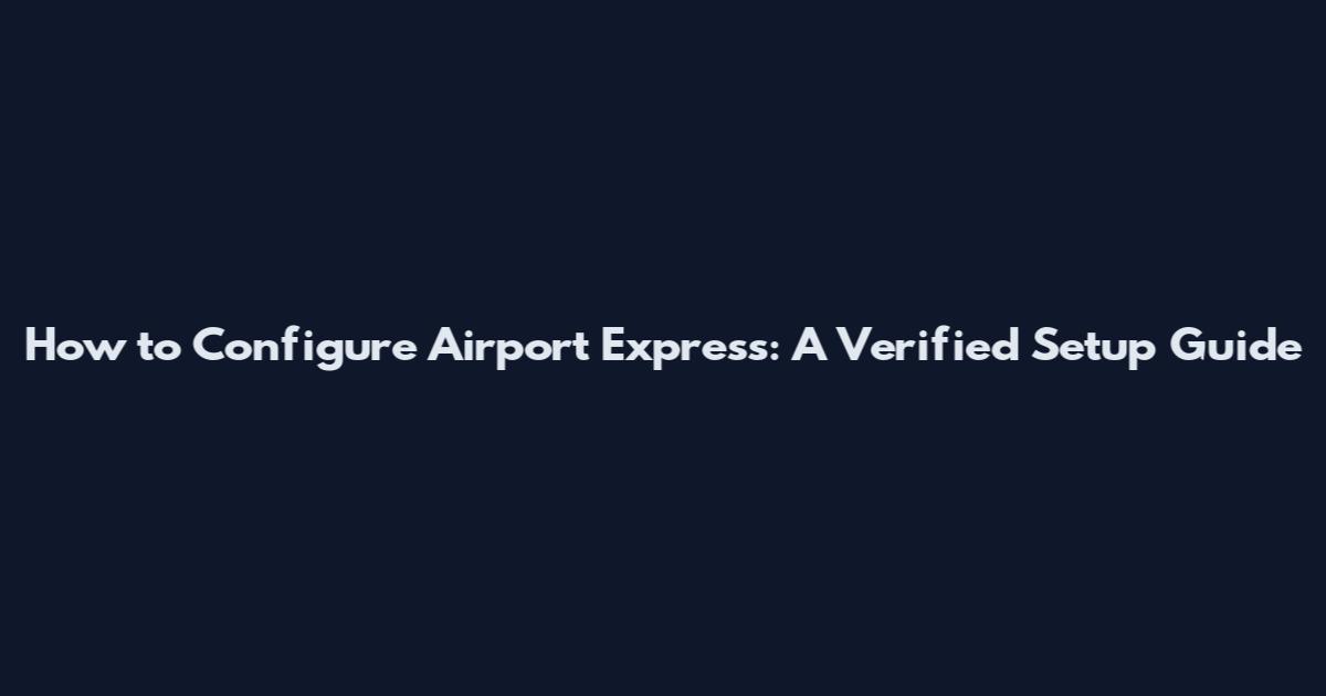 How to Configure Airport Express: A Verified Setup Guide