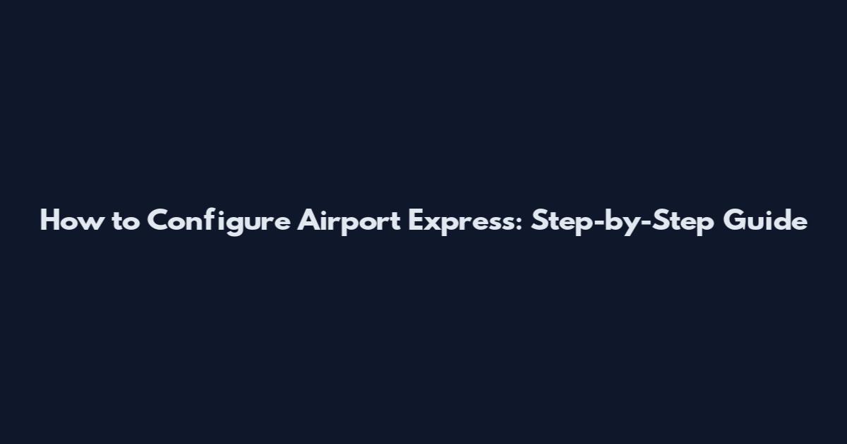 How to Configure Airport Express: Step-by-Step Guide