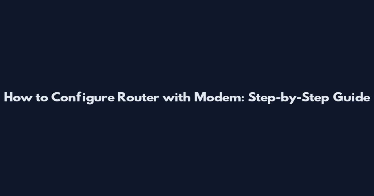 How to Configure Router with Modem: Step-by-Step Guide