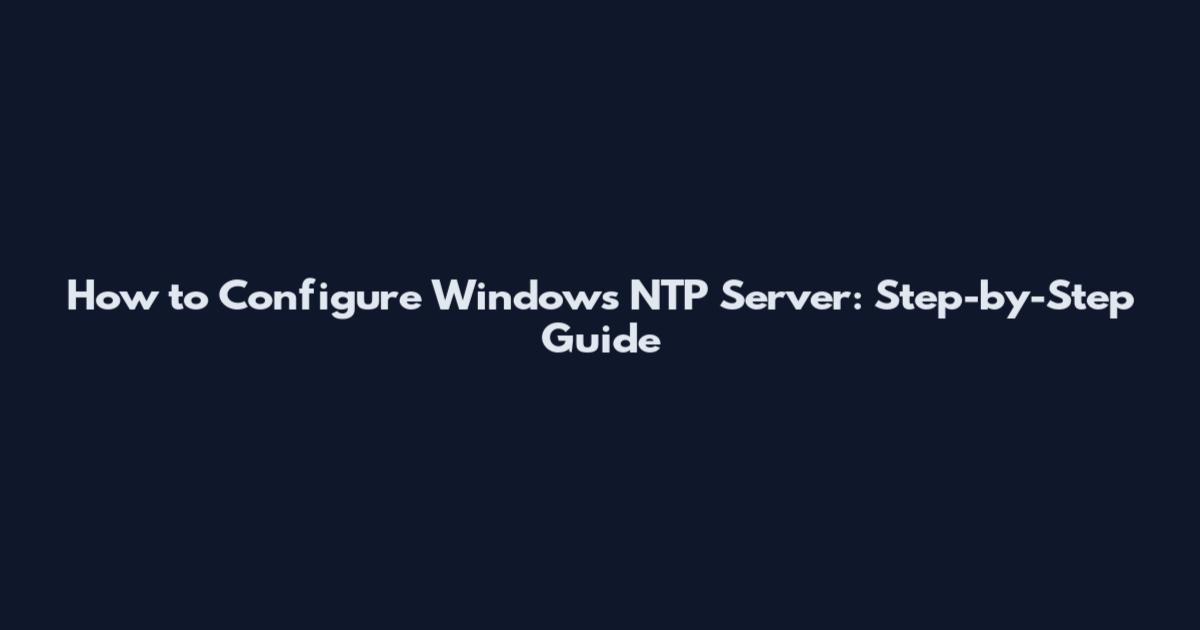How to Configure Windows NTP Server: Step-by-Step Guide