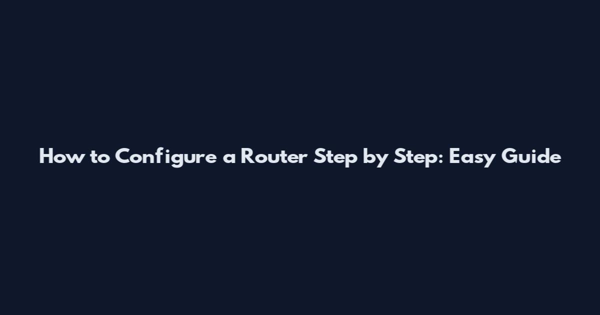 How to Configure a Router Step by Step: Easy Guide