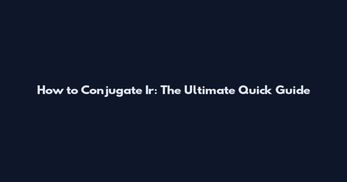 How to Conjugate Ir: The Ultimate Quick Guide