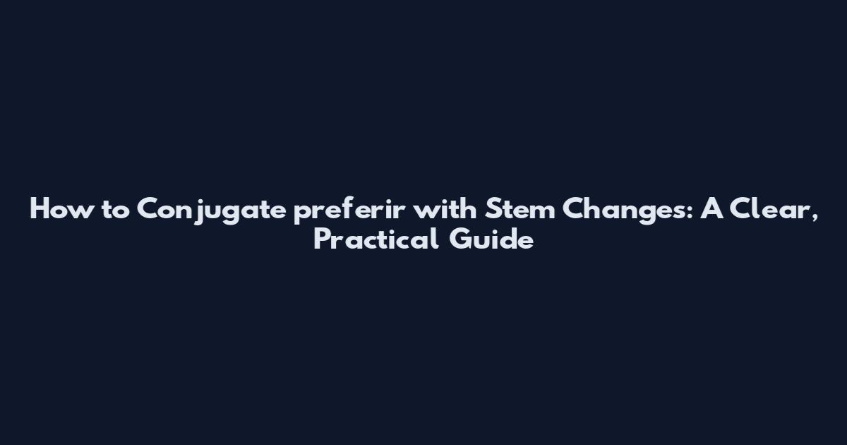 How to Conjugate preferir with Stem Changes: A Clear, Practical Guide
