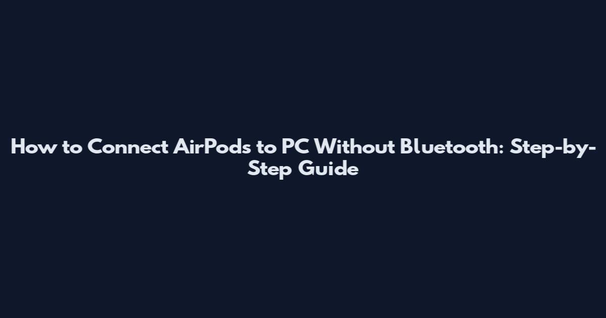 How to Connect AirPods to PC Without Bluetooth: Step-by-Step Guide