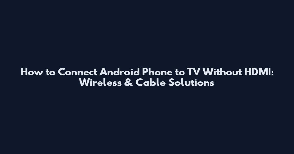 How to Connect Android Phone to TV Without HDMI: Wireless & Cable Solutions