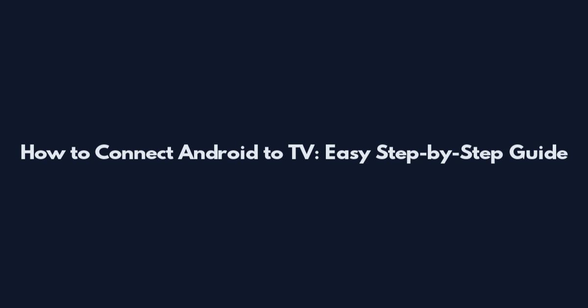 How to Connect Android to TV: Easy Step-by-Step Guide