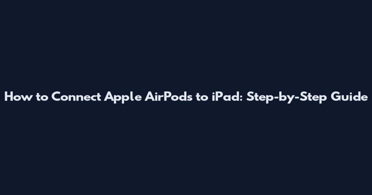 How to Connect Apple AirPods to iPad: Step-by-Step Guide