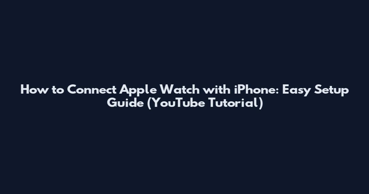 How to Connect Apple Watch with iPhone: Easy Setup Guide (YouTube Tutorial)