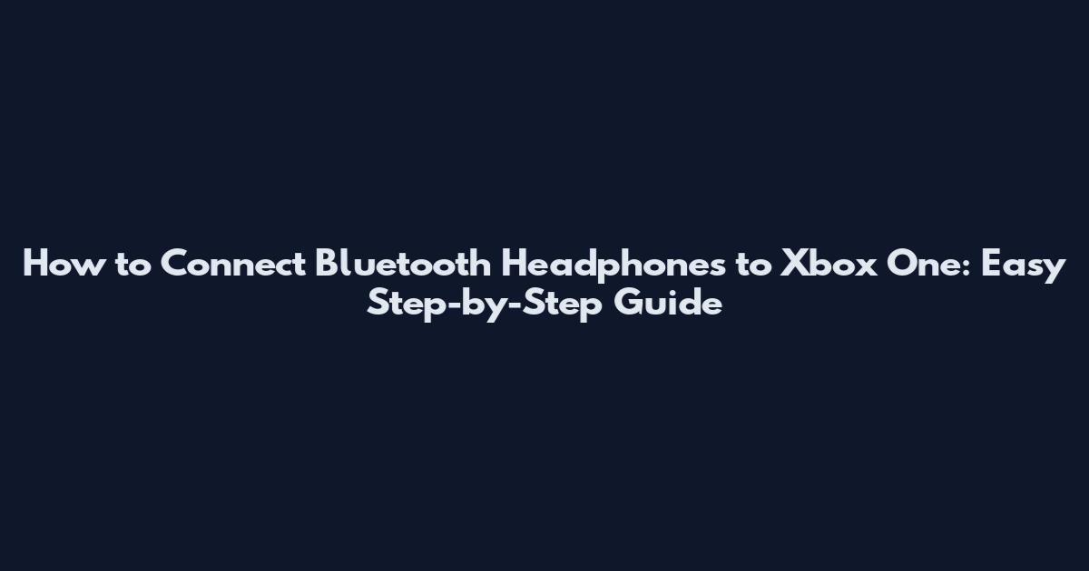 How to Connect Bluetooth Headphones to Xbox One: Easy Step-by-Step Guide
